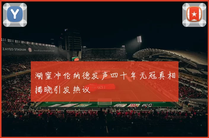 湖蜜冲伦纳德发声四十年无冠真相揭晓引发热议