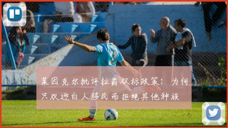莱因克尔批评拉爵双标政策：为何只欢迎白人移民而拒绝其他种族