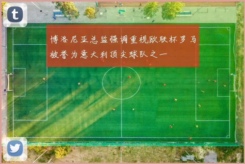 博洛尼亚总监强调重视欧联杯罗马被誉为意大利顶尖球队之一