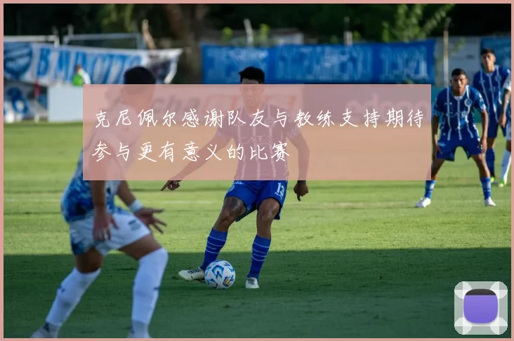 克尼佩尔感谢队友与教练支持期待参与更有意义的比赛