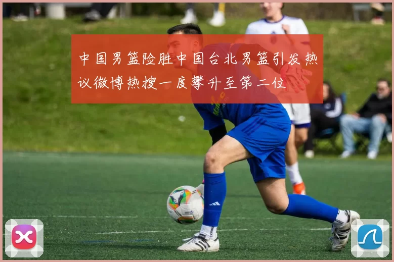 中国男篮险胜中国台北男篮引发热议微博热搜一度攀升至第二位