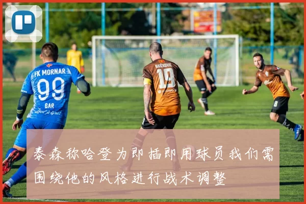 泰森称哈登为即插即用球员我们需围绕他的风格进行战术调整