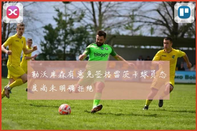 勒沃库森有意免签格雷茨卡球员态度尚未明确拒绝