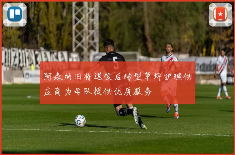 阿森纳旧将退役后转型草坪护理供应商为母队提供优质服务