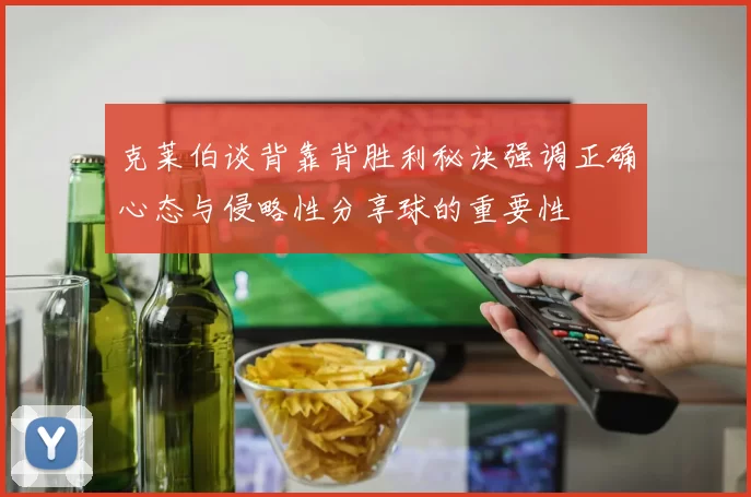 克莱伯谈背靠背胜利秘诀强调正确心态与侵略性分享球的重要性