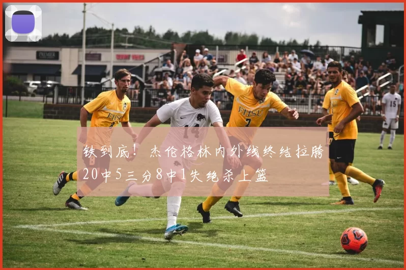 铁到底！杰伦格林内外线终结拉胯20中5三分8中1失绝杀上篮