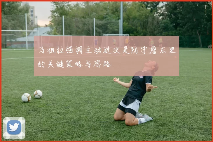 马祖拉强调主动进攻是防守詹东里的关键策略与思路